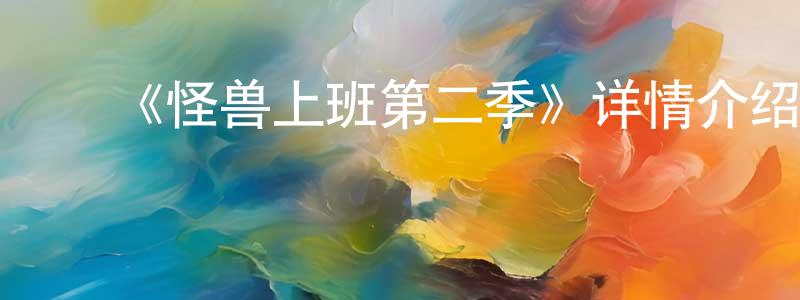 ﻿陈平文发布﻿《怪兽上班第二季》详情介绍_怪兽上班第二季已完结在线观看_怪兽上班第二季迅雷下载_欧美动漫